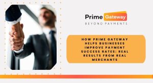 How Prime Gateway Helps Businesses Improve Payment Success Rates: Real Results From Real Merchants