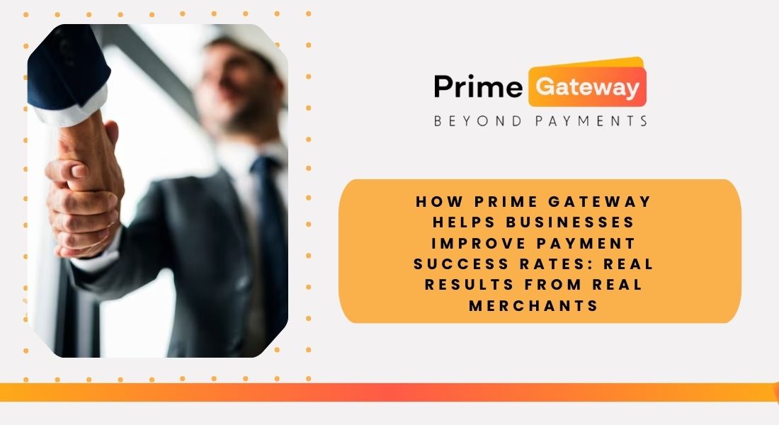How Prime Gateway Helps Businesses Improve Payment Success Rates: Real Results From Real Merchants